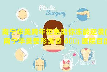 南宁华美跨年钜惠助你冻龄逆袭(南宁华美整形美容 🐡 医院百度百科)